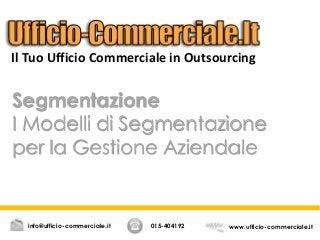 Segmentazione
I Modelli di Segmentazione
per la Gestione Aziendale
015-404192 www.ufficio-commerciale.itinfo@ufficio-commerciale.it
Il Tuo Ufficio Commerciale in Outsourcing
 