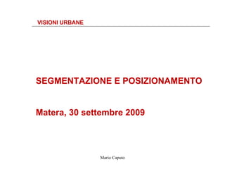 SEGMENTAZIONE E POSIZIONAMENTO Matera, 30 settembre 2009 VISIONI URBANE 