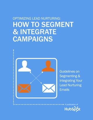 optimizing lead nurturing:

how to segment
& integrate
campaigns


  u u                    Guidelines on
                         Segmenting &
                         Integrating Your


  m m                    Lead Nurturing
                         Emails


                             A publication of
 