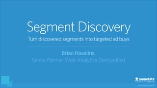 #monetatesummit
SegmentDiscovery
BrianHawkins,
SeniorPartner,Web AnalyticsDemystified
Turndiscoveredsegmentsinto targetedadbuys
 