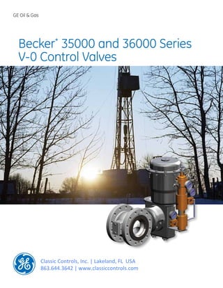 GE Oil & Gas
Becker*
35000 and 36000 Series
V-0 Control Valves
Classic Controls, Inc. | Lakeland, FL USA
863.644.3642 | www.classiccontrols.com
 