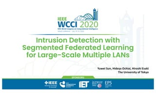 Intrusion Detection with
Segmented Federated Learning
for Large-Scale Multiple LANs
Yuwei Sun, Hideya Ochiai, Hiroshi Esaki
The University of Tokyo
 