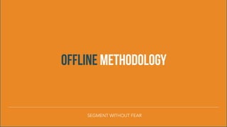 OFFLINE METHODOLOGY
SEGMENT WITHOUT FEAR
 
