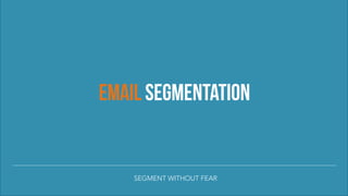 EMAIL SEGMENTATION
SEGMENT WITHOUT FEAR
 
