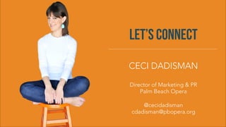 CECI DADISMAN

Director of Marketing & PR
Palm Beach Opera

@cecidadisman
cdadisman@pbopera.org
LET’S CONNECT
 
