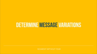 DETERMINE MESSAGE VARIATIONS
SEGMENT WITHOUT FEAR
 