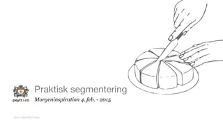 Praktisk segmentering
Morgeninspiration 4. feb. - 2015
Jens Hjerrild Poder
 