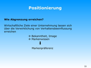 Wie Abgrenzung erreichen? Wirtschaftliche Ziele einer Unternehmung lassen sich über die Verwirklichung von Verhaltensbeeinflussung erreichen    Bekanntheit, Image    Markenwissen    Markenpräferenz Positionierung 