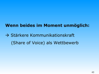 Wenn beides im Moment unmöglich:   Stärkere Kommunikationskraft  (Share of Voice) als Wettbewerb 