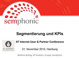 Segmentierung und KPIs
AT Internet User & Partner Conference

     21. November 2012, Hamburg

 Matthias Bettag, VP Analytics, Europe, Semphonic
 