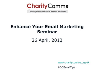 Enhance Your Email Marketing
          Seminar
        26 April, 2012




                    www.charitycomms.org.uk
                    #CCEmailTips
 
