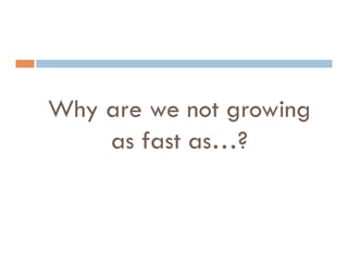 Why are we not growing
    as fast as…?
 