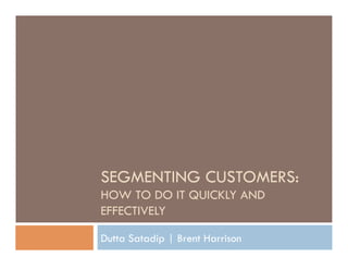 SEGMENTING CUSTOMERS:
HOW TO DO IT QUICKLY AND
EFFECTIVELY

Dutta Satadip | Brent Harrison
 