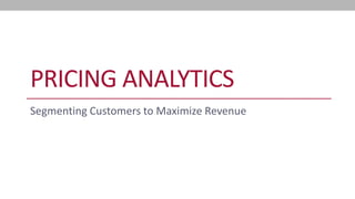 PRICING ANALYTICS 
Segmenting Customers to Maximize Revenue  