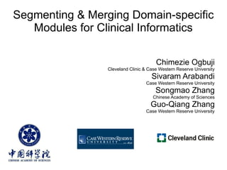 Segmenting & Merging Domain-specific
   Modules for Clinical Informatics

                                      Chimezie Ogbuji
                Cleveland Clinic & Case Western Reserve University
                                    Sivaram Arabandi
                                 Case Western Reserve University
                                      Songmao Zhang
                                     Chinese Academy of Sciences
                                    Guo-Qiang Zhang
                                 Case Western Reserve University
 