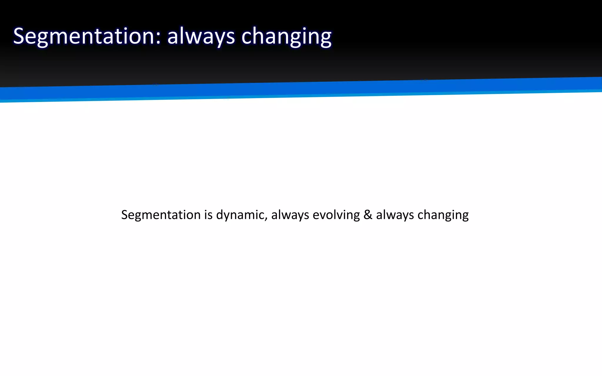 Segmentation: always changing
Segmentation is dynamic, always evolving & always changing
 