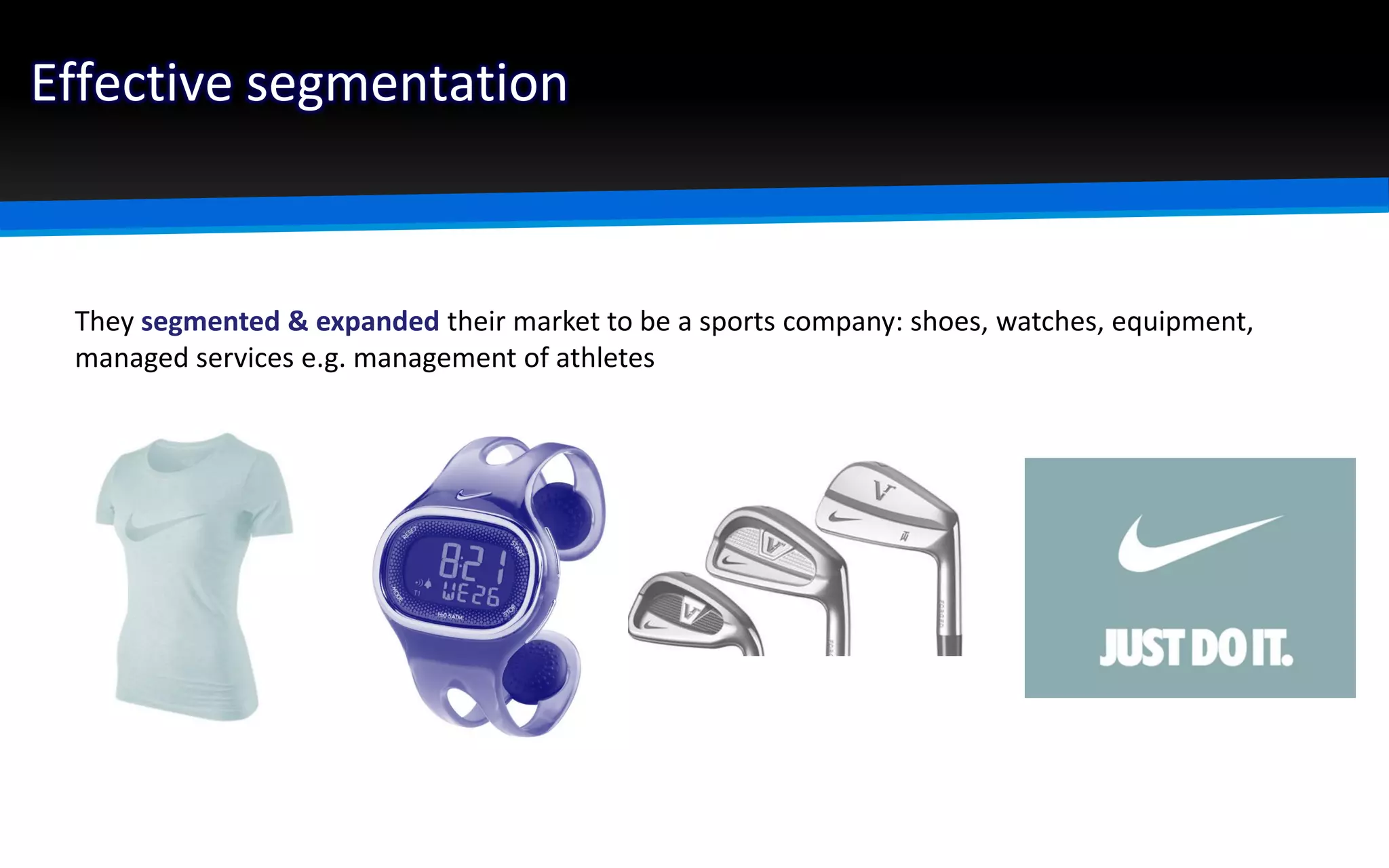 Effective segmentation
They segmented & expanded their market to be a sports company: shoes, watches, equipment,
managed services e.g. management of athletes
 
