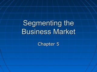 Segmenting theSegmenting the
Business MarketBusiness Market
Chapter 5Chapter 5
 