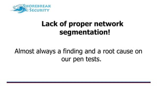 Lack of proper network
segmentation!
Almost always a finding and a root cause on
our pen tests.
 