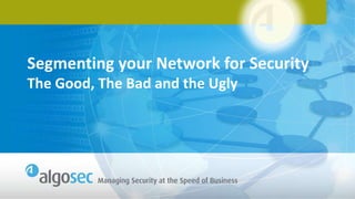 Segmenting your Network for Security
The Good, The Bad and the Ugly
 