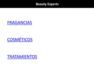 Beauty Experts
FRAGANCIAS
COSMÉTICOS
TRATAMIENTOS
 