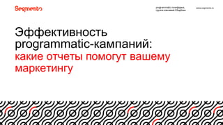 www.segmento.ru
1
Эффективность8
programmatic=кампаний:8
какие8отчеты8помогут8вашему8
маркетингу
рrogrammatic=платформа,
группа8компаний8Сбербанк
 