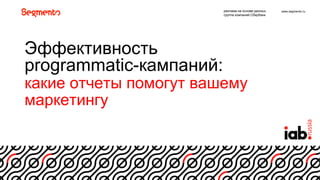 www.segmento.ru
1
Эффективность
programmatic-кампаний:
какие отчеты помогут вашему
маркетингу
реклама на основе данных,
группа компаний Сбербанк
 
