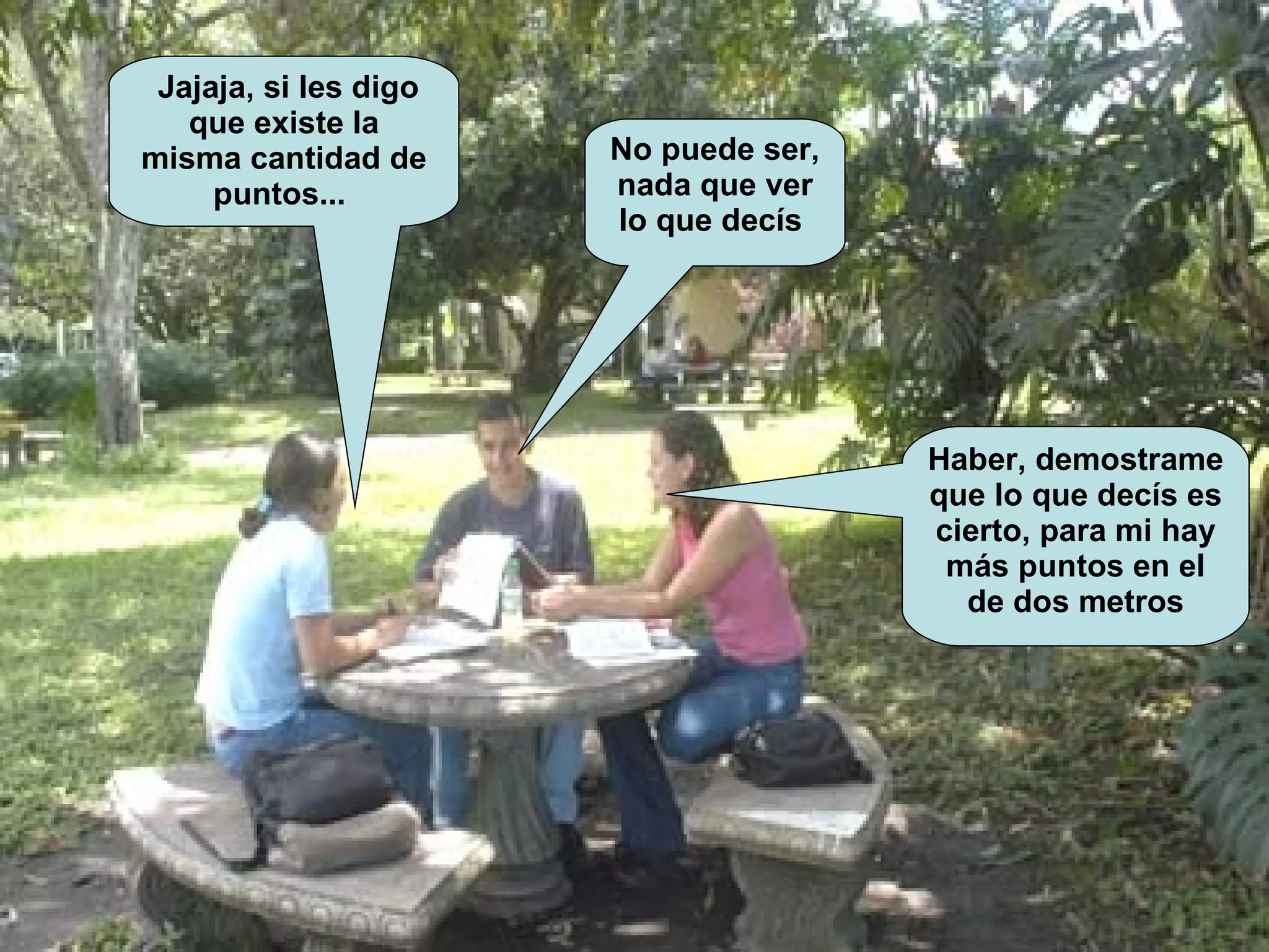 No puede ser, nada que ver lo que decís  Jajaja, si les digo que existe la misma cantidad de puntos...   Haber, demostrame que lo que decís es cierto, para mi hay más puntos en el de dos metros 