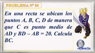 En una recta se ubican los
puntos A, B, C, D de manera
que C es punto medio de
AD y BD – AB = 20. Calcula
BC.
 