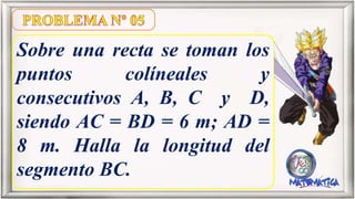 Sobre una recta se toman los
puntos colíneales y
consecutivos A, B, C y D,
siendo AC = BD = 6 m; AD =
8 m. Halla la longitud del
segmento BC.
 