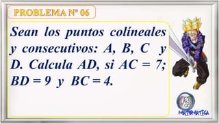 Sean los puntos colíneales
y consecutivos: A, B, C y
D. Calcula AD, si AC = 7;
BD = 9 y BC = 4.
 