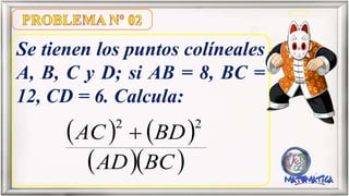 Se tienen los puntos colíneales
A, B, C y D; si AB = 8, BC =
12, CD = 6. Calcula:
   
  BCAD
BDAC
22

 