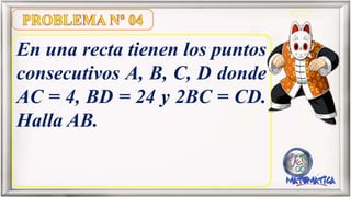 En una recta tienen los puntos
consecutivos A, B, C, D donde
AC = 4, BD = 24 y 2BC = CD.
Halla AB.
 