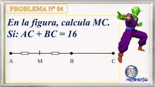 En la figura, calcula MC.
Si: AC + BC = 16
A B CM
 