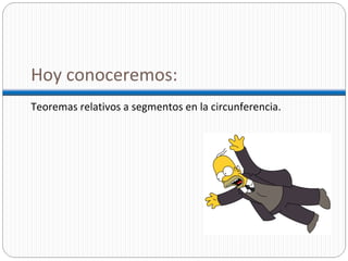 Hoy conoceremos: Teoremas relativos a segmentos en la circunferencia.