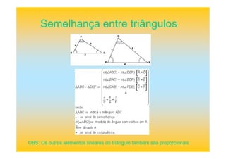 Semelhança entre triângulos
OBS: Os outros elementos lineares do triângulo também são proporcionais