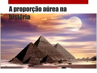 A proporção aúrea na
história
 