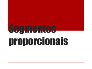 Segmentos
proporcionais
 