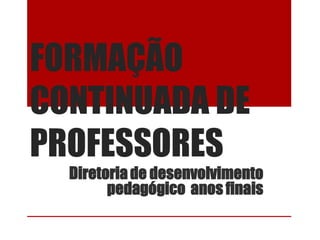 FORMAÇÃO
CONTINUADA DE
PROFESSORES
Diretoriade desenvolvimento
pedagógico anos finais
 