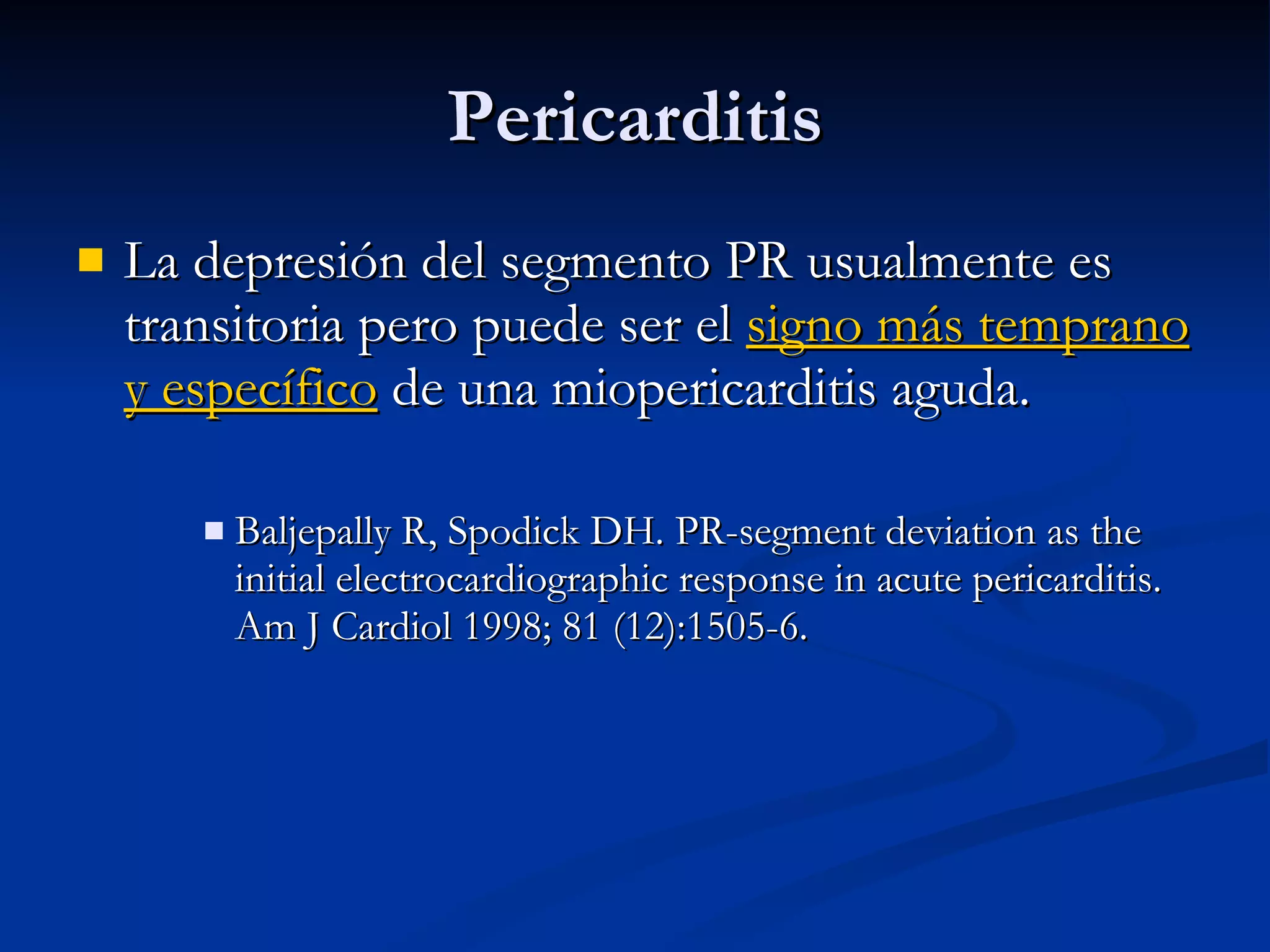 La depresión del segmento PR usualmente es transitoria pero puede ser el  signo más temprano y específico  de una miopericarditis aguda. Baljepally R, Spodick DH. PR-segment deviation as the initial electrocardiographic response in acute pericarditis. Am J Cardiol 1998; 81 (12):1505-6. Pericarditis 