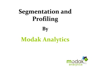 Segmentation and
    Profiling
       By

Modak Analytics
 
