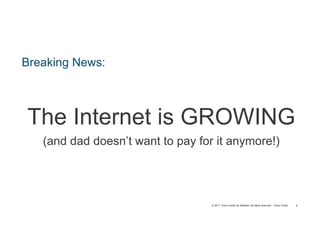 © 2017 Cisco and/or its affiliates. All rights reserved. Cisco Public
Breaking News:
The Internet is GROWING
(and dad doesn’t want to pay for it anymore!)
6
 