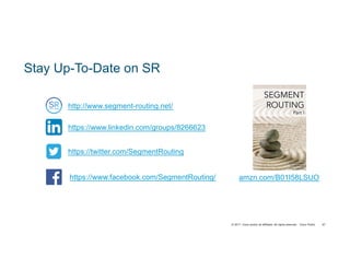 © 2017 Cisco and/or its affiliates. All rights reserved. Cisco Public
Stay Up-To-Date on SR
http://www.segment-routing.net/
https://www.linkedin.com/groups/8266623
https://twitter.com/SegmentRouting
https://www.facebook.com/SegmentRouting/ amzn.com/B01I58LSUO
97
 