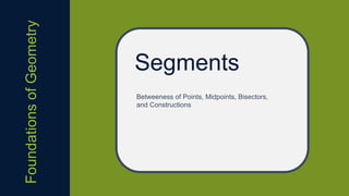 Segments
Betweeness of Points, Midpoints, Bisectors,
and Constructions
FoundationsofGeometry
 
