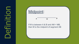 Definition Midpoint:
If M is between A & B and AM = MB,
then M is the midpoint of segment AB
A BM
 