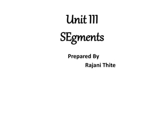 Unit III
SEgments
Prepared By
Rajani Thite
 