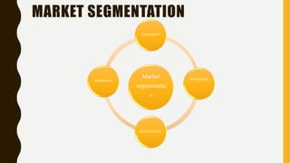 MARKET SEGMENTATION
Market
segmentatio
n
Geographic
demographic
phychographic
Behaviorstic
 