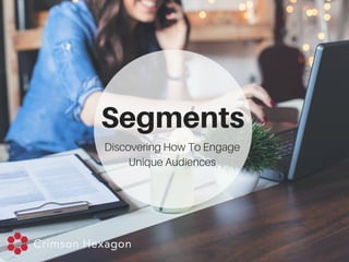 Segments
Discovering How To Engage
Unique Audiences
 