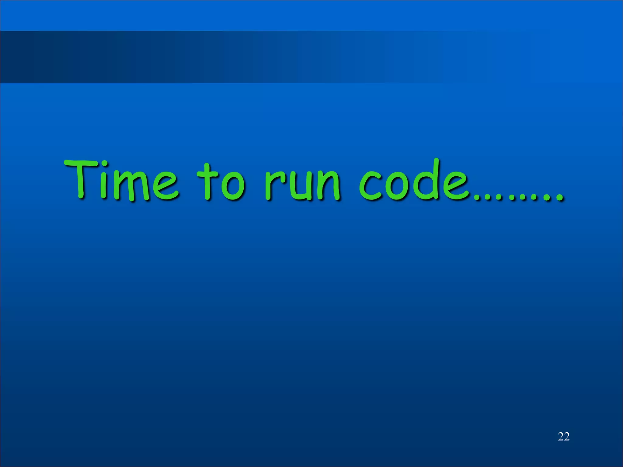 Time to run code……..
22
 
