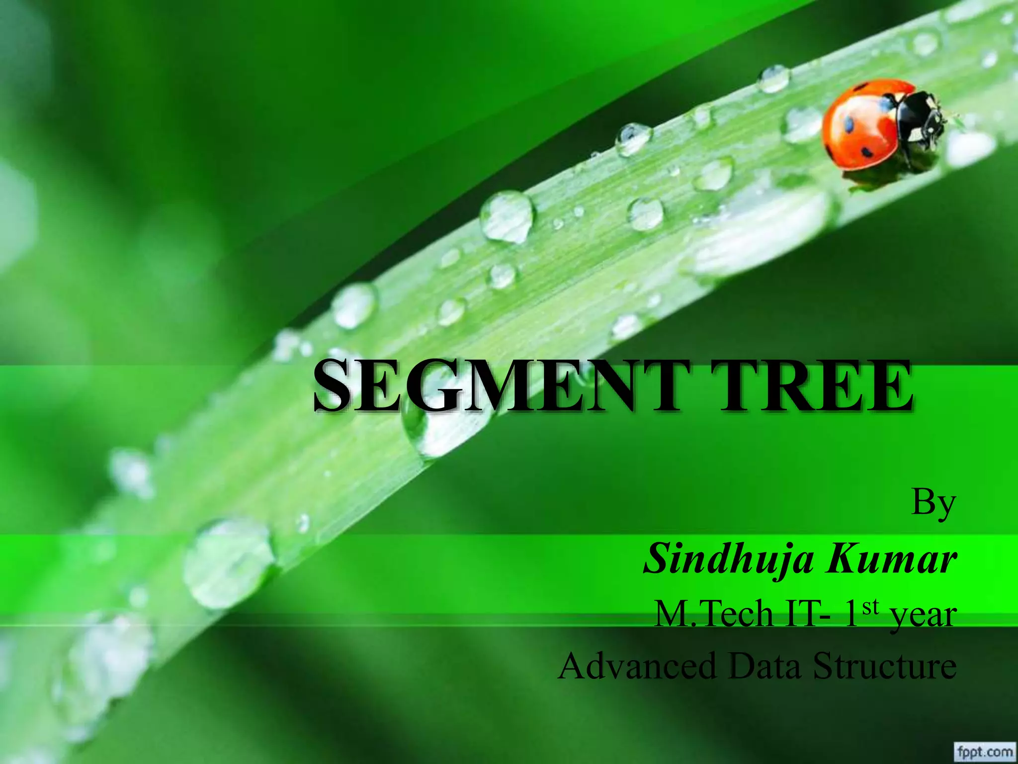 SEGMENT TREE
By
Sindhuja Kumar
M.Tech IT- 1st year
Advanced Data Structure
 